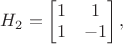 $H_2 = \begin{bmatrix}
1 &  1 \\
1 & -1 \end{bmatrix},
$