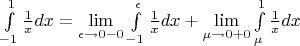$ \int\limits_{-1}^{1}\frac{1}{x}dx =\lim\limits_{\epsilon \to 0-0} \int\limits_{-1}^{\epsilon}\frac{1}{x}dx +  \lim\limits_{\mu \to 0+0}\int\limits_{\mu}^{1}\frac{1}{x}dx $
