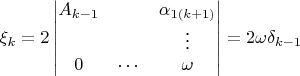 $$\xi_k=2\begin{vmatrix}
A_{k-1}&&\alpha_{1(k+1)}\\
&&\vdots\\
0&\cdots&\omega
\end{vmatrix}=2\omega\delta_{k-1}$$