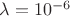 $\lambda =10^{-6} $