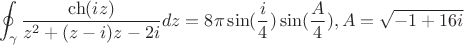 $$
\oint_{\gamma}\frac{\ch(iz)}{z^2+(z-i)z-2i}dz=
8\pi \sin(\frac{i}{4})\sin(\frac{A}{4}),  A=\sqrt{-1+16i}
$$
