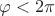 $\varphi<2\pi$