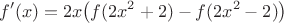 $$
f'(x) = 2x\big(f(2x^2+2)-f(2x^2-2)\big)
$$