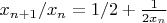 $x_{n+1}/x_n=1/2+\frac1{2x_n}$