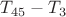 $ T_{45}-T_{3}$