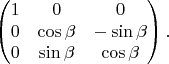 $$
\begin{pmatrix} 
1 & 0 & 0 \\
0 & \cos\beta & -\sin\beta \\
0 & \sin\beta & \cos\beta \\
\end{pmatrix} .
$$