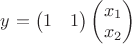 $y$
$=\begin{pmatrix}1&1\end{pmatrix}\begin{pmatrix}x_1\\x_2\end{pmatrix}$ $y$
$=\begin{pmatrix}1&1\end{pmatrix}\begin{pmatrix}x_1\\x_2\end{pmatrix}$
