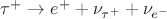 $\tau^+ \to e^+ + \nu_{\tau^+} + \nu_{e^-}$