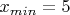 $x_{min}=5$