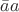$\bar{a}a$