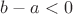 $b-a <0$