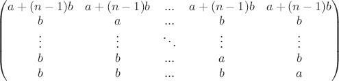 $\begin{pmatrix} a+(n-1)b &a+(n-1)b &... &a+(n-1)b &a+(n-1)b \\  b &a &... &b &b \\ \vdots & \vdots &\ddots &\vdots &\vdots \\ b &b &... &a &b \\ b & b& ... & b &a \end{pmatrix}$