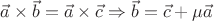 $
\vec{a} \times \vec{b} = \vec{a} \times \vec{c} \Rightarrow \vec{b} = \vec{c} + \mu\vec{a}
$