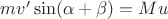 $mv'\sin(\alpha+\beta)=Mu$