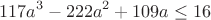 $$117a^3-222a^2+109a\le 16$$