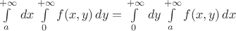 $\int\limits_a^{+\infty}\,dx\int\limits_{0}^{+\infty} f(x,y)\,dy=\int\limits_{0}^{+\infty}\,dy\int\limits_a^{+\infty} f(x,y)\,dx$