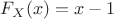 $ {F_X}(x) = x - 1 $