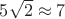 $5 \sqrt{2} \approx 7$