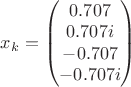 ${x_k}=\begin{pmatrix} 0.707 \\ 0.707i \\-0.707\\-0.707i \end{pmatrix}$ ${x_k}=\begin{pmatrix} 0.707 \\ 0.707i \\-0.707\\-0.707i \end{pmatrix}$