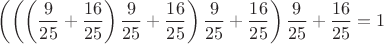 $\displaystyle \left(\left(\left(\frac{9}{25}+\frac{16}{25}\right)\frac{9}{25}+\frac{16}{25}\right)\frac{9}{25}+\frac{16}{25}\right)\frac{9}{25}+\frac{16}{25}=1$