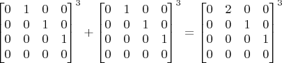 $\begin{bmatrix}0 & 1 & 0 & 0 \\ 0 & 0 & 1 & 0 \\ 0 & 0 & 0 & 1 \\ 0 & 0 & 0 & 0\end{bmatrix}^3 + \begin{bmatrix}0 & 1 & 0 & 0 \\ 0 & 0 & 1 & 0 \\ 0 & 0 & 0 & 1 \\ 0 & 0 & 0 & 0\end{bmatrix}^3 = \begin{bmatrix}0 & 2 & 0 & 0 \\ 0 & 0 & 1 & 0 \\ 0 & 0 & 0 & 1 \\ 0 & 0 & 0 & 0\end{bmatrix}^3 $