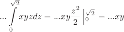 \[
...\int\limits_0^{\sqrt 2 } {xyzdz}  = ...xy\frac{{z^2 }}
{2}\left| {_0^{\sqrt 2 } } \right. = ...xy
\]