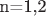 n=1,2