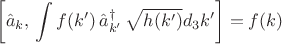 $$
\left[ \hat a_{k}, \, \int f(k') \, \hat a^{\dag}_{k'} \, \sqrt{h(k')} d_3 k' \right] = f(k)
$$