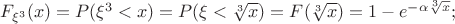 ${F}_{\xi^3}({x}) = P(\xi^3 < x) = P(\xi < \sqrt[3]x) = F(\sqrt[3]x) = 
1 - {e^{-{\alpha}{\sqrt[3]x}}};$