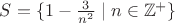 $S = \{1 - \frac{3}{n^{2}} \mid n \in {\mathbb Z}^{+}\}$