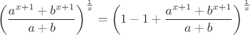 $$ \left( {{{a^{x + 1} + b^{x + 1} } \over {a + b}}} \right)^{{1 \over x}} =
\left( 1 - 1 + {{{a^{x + 1} + b^{x + 1} } \over {a + b}}} \right)^{{1 \over x}}$$