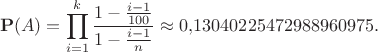 $$\mathbf{P}(A)=\prod_{i=1}^k\frac{1-\frac{i-1}{100}}{1-\frac{i-1}n}\approx 0{,}13040225472988960975.$$