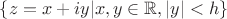 $\{z=x+iy|x,y\in\mathbb R,|y|<h\}$
