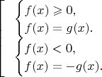 $\begin{bmatrix}\begin{cases}
f(x)\geqslant 0,\\
f(x)=g(x).
\end{cases}\\
\;\;\,\begin{cases}
f(x)< 0,\\
f(x)=-g(x).
\end{cases}
\end{.}$