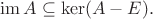 $\operatorname{im}A\subseteq\ker(A-E).$