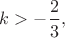 $k>-\dfrac{2}{3}, $