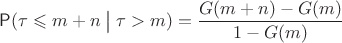 $\mathsf P(\tau\leqslant m+n \bigm| \tau>m)=\dfrac{G(m+n)-G(m)}{1-G(m)}$