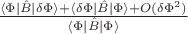 $\frac{\langle {\Phi} | \hat{B} |  \delta {\Phi} \rangle + \langle \delta {\Phi} | \hat{B} |  {\Phi} \rangle + O(\delta \Phi^2) }{\langle {\Phi} | \hat{B} |  {\Phi} \rangle}$