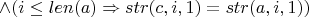 $\wedge ( i \le len(a) \Rightarrow str(c, i, 1) = str(a, i, 1) )$