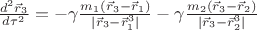 $\frac{d^2 \vec  r_3}{d\tau^2}=-\gamma \frac{m_1 (\vec r_3 -\vec r_1)}{| \vec r_3-\vec r_1^3|}-\gamma \frac{m_2(\vec r_3-\vec r_2)}{| \vec r_3-\vec r_2^3|}$