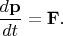 $\dfrac{d\mathbf{p}}{dt}=\mathbf{F}.$