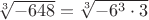 $\sqrt [3]{-648}=\sqrt [3]{-6^3\cdot 3}$