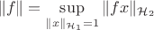 $$
\|f\| = \sup_{\|x\|_{\mathcal{H}_1} = 1} \|fx\|_{\mathcal{H}_2}
$$
