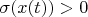 $\sigma(x(t))>0$