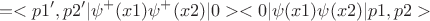 $$=<p1',p2'| \psi^+(x1)\psi^+(x2) |0><0|\psi(x1)\psi(x2) | p1,p2>$$