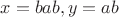 $x=bab, y=ab$