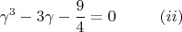 $$ \gamma^{3} - 3\gamma - \frac{9}{4} = 0 ~~~~~~~~ (ii)
$$