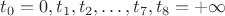 $t_0=0, t_1, t_2, \ldots, t_7, t_8=+\infty$