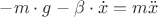 $-m \cdot g - \beta \cdot \dot{x} = m\ddot{x}$
