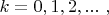 $k=0,1,2,...\ ,$